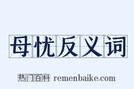 母忧反义词是什么意思的图片